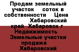 Продам земельный участок 10 соток в собственности. › Цена ­ 800 000 - Хабаровский край, Хабаровск г. Недвижимость » Земельные участки продажа   . Хабаровский край